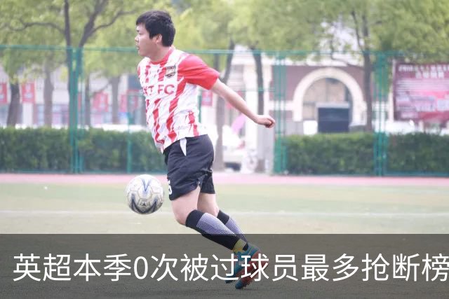 英超本季0次被过球员最多抢断榜：萨利巴19次第1